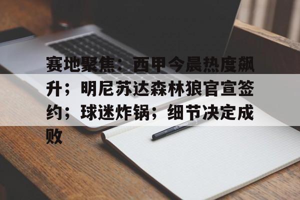 开云-关于赛地聚焦：西甲今晨热度飙升；明尼苏达森林狼官宣签约；球迷炸锅；细节决定成败的信息