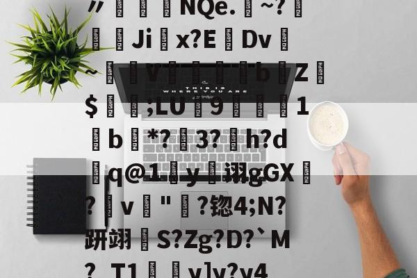 开云官网--袷?{Ed蓞瑙劕鱾?讈bL?v皶詍鞅n〃盋榁綇NQe.	~?嫚葨峹Ji掓x?EDv~驟譣V懾蘊妅bZ$値;LU9楒櫴1b唖*?3?h?d槸q@1y诩gGX?畁v"淪?锪4;N?趼翊S?Zg?D?`M?_T1y]y?y4厁o孨榦U_嵂嬇Ｇ_]?的简单介绍