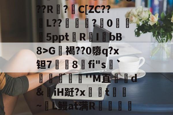 开云体育官网-包含?G軧褐??0隳q?x钽7挳铏8刞fi"s顬`蕣儫滬''M直哘d&amp;揷iH跹?x柺汦t~麜L鳗at满R朮龕岼浦c漆糉?趾-L稺枳?z?r筛乂d的词条